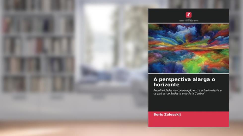 A perspectiva alarga o horizonte: Peculiaridades da cooperação entre a Bielorrússia e os países do Sudeste e da Ásia Central, do autor Boris Zalesskij