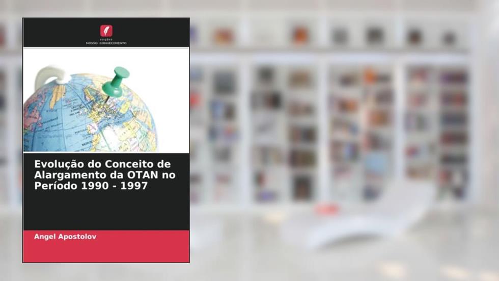 Evolução do Conceito de Alargamento da OTAN no Período 1990 - 1997, do autor Angel Apostolov