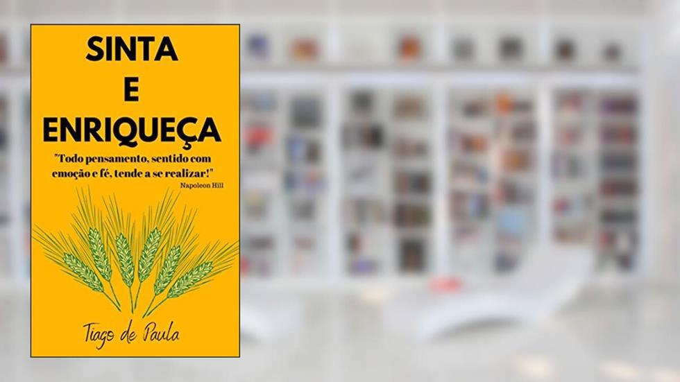 SINTA E ENRIQUEÇA: O poder do sentimento para manifestar riqueza e prosperidade em sua vida, do autor TIAGO DE PAULA