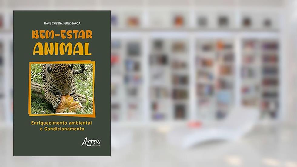 Bem-Estar Animal - Enriquecimento Ambiental e Condicionamento, do autor Liane Cristina Ferez Garcia