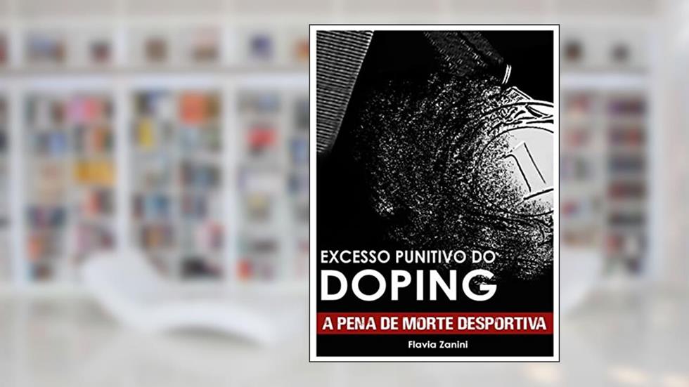 Excesso Punitivo do Doping- A Pena de Morte Desportiva, do autor Flávia Zanini