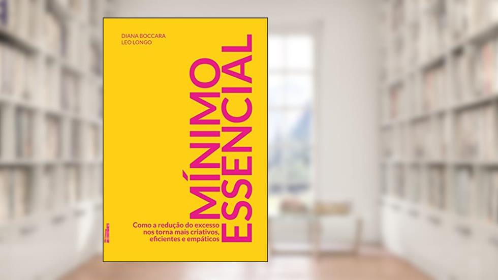 Mínimo Essencial: Como a Redução do Excesso nos Torna Mais Criativos, Eficientes e Empáticos, do autor Diana Boccara; Leo Longo