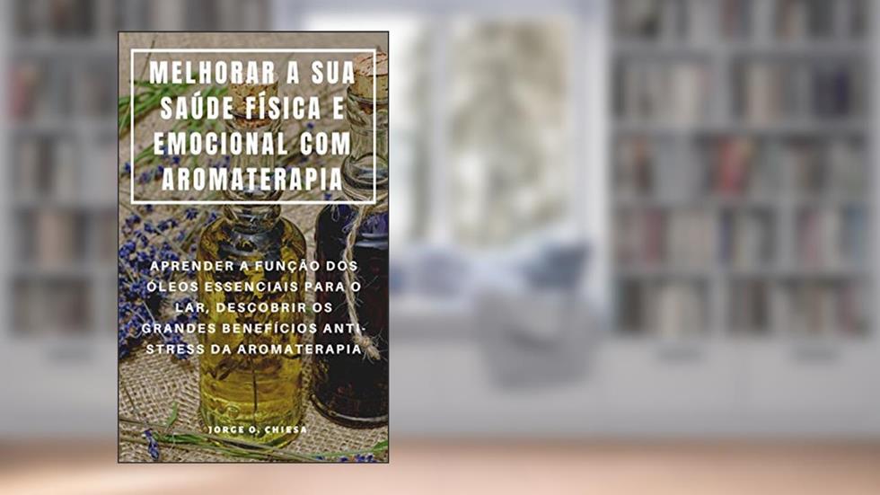 MELHORAR A SUA SAÚDE FÍSICA E EMOCIONAL COM AROMATERAPIA : APRENDER A FUNÇÃO DOS ÓLEOS ESSENCIAIS PARA O LAR, DESCOBRIR OS GRANDES BENEFÍCIOS ANTI-STRESS DA AROMATERAPIA, do autor Jorge O. Chiesa