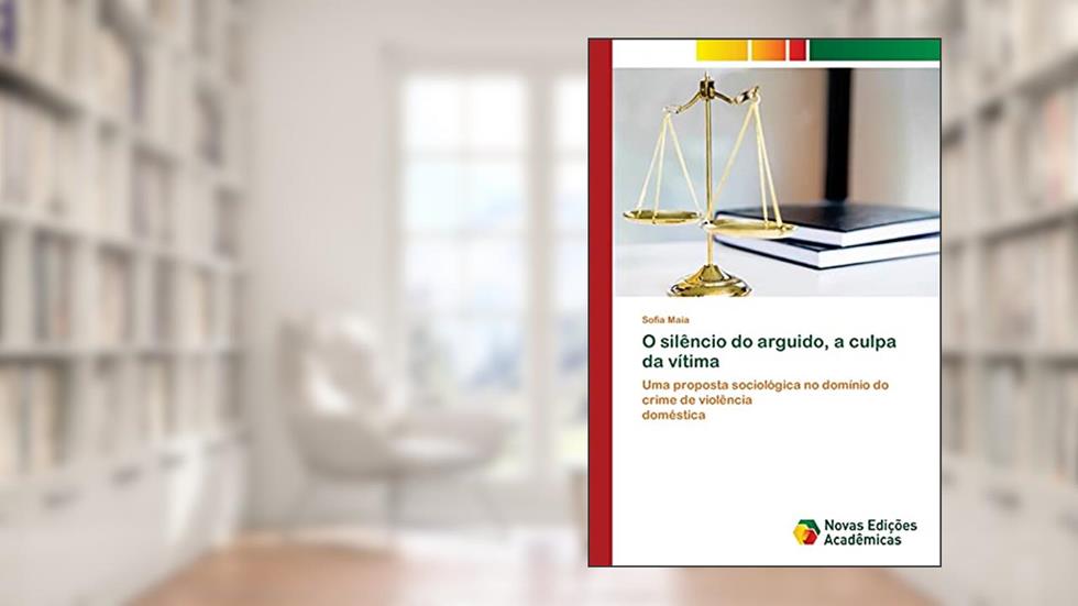 O silêncio do arguido, a culpa da vítima: Uma proposta sociológica no domínio do crime de violência doméstica, do autor Sofia Maia