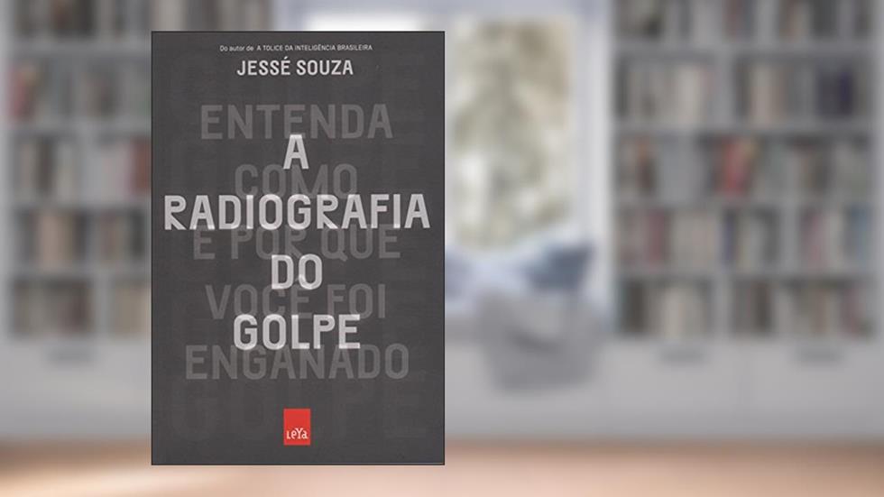 A Radiografia do Golpe. Entenda Como e por que Você Foi Enganado, do autor Jessé de Souza