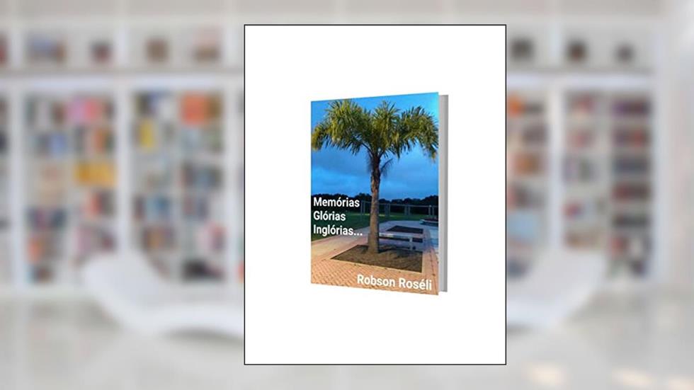 Memórias glórias inglórias, do autor Robson Roséli