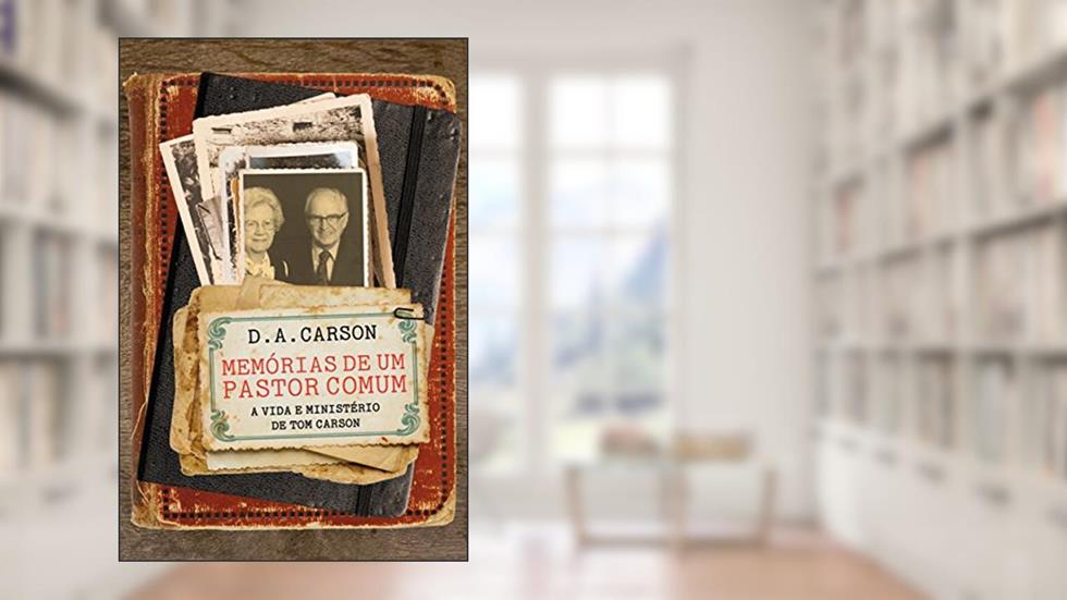Memórias de um pastor comum: A vida e reflexões de Tom Carson, do autor D. A. Carson