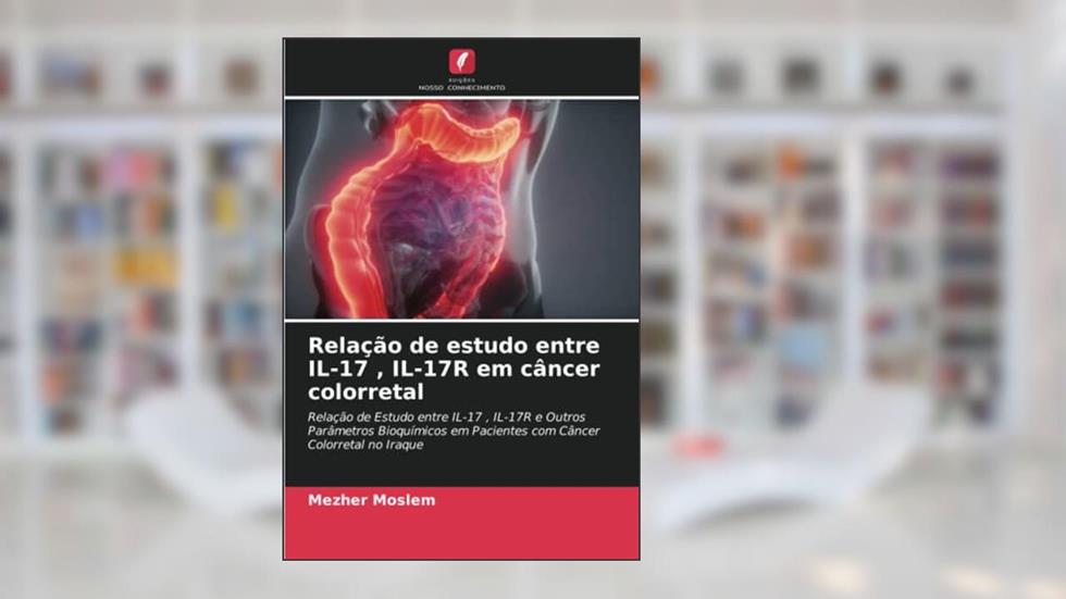 Relação de estudo entre IL-17 , IL-17R em câncer colorretal: Relação de Estudo entre IL-17 , IL-17R e Outros Parâmetros Bioquímicos em Pacientes com Câncer Colorretal no Iraque, do autor Mezher Moslem
