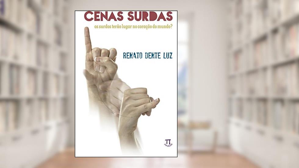 Cenas Surdas. os Surdos Terão Lugar no Coração do Mundo? - Volume 1, do autor Renato Dente Luz