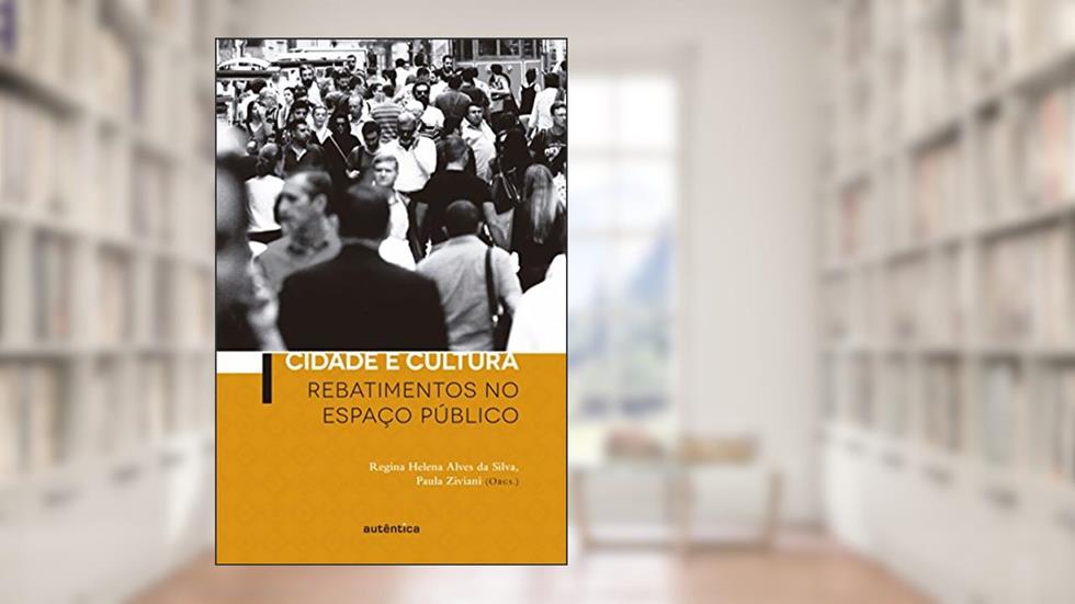 Cidade e Cultura: Rebatimentos no espaço público, do autor Regina Helena Alves da Silva; Paula Ziviani