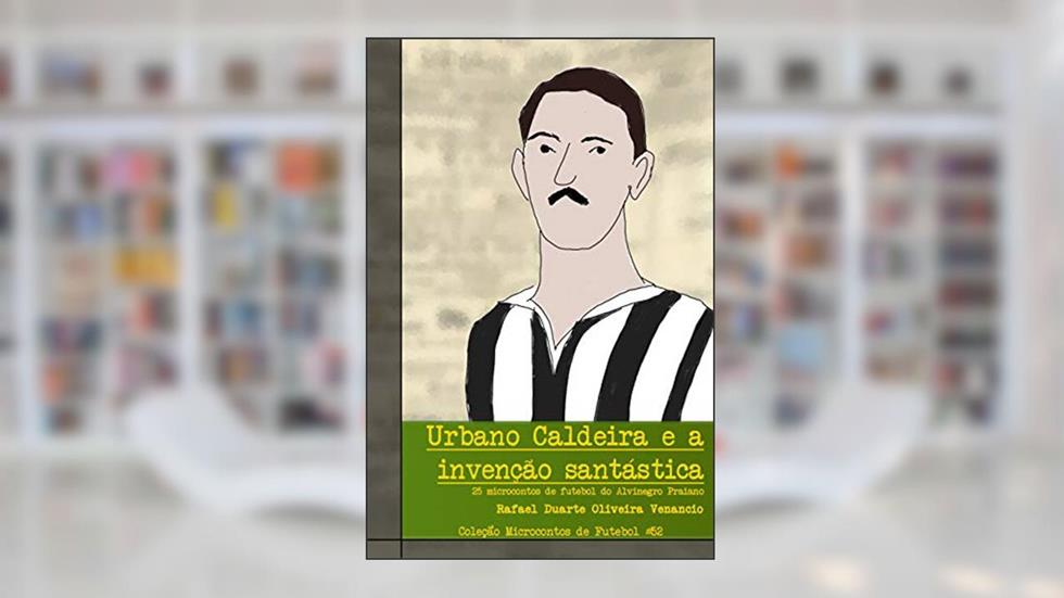 Urbano Caldeira e a invenção santástica: 25 microcontos de futebol do Alvinegro Praiano, do autor Rafael Duarte Oliveira Venancio