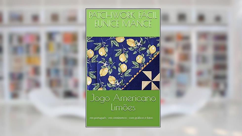 Jogo Americano Limões: em português - em centímetros - com gráficos e fotos (PATCHWORK Livro 1), do autor PATCHWORK FÁCIL Eunice Mance
