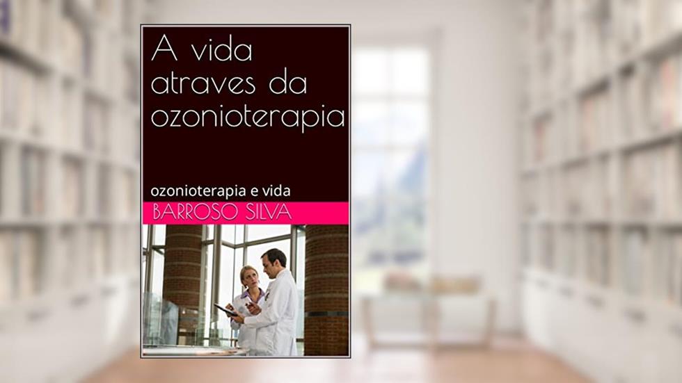 A vida atraves da ozonioterapia: ozonioterapia e vida, do autor barroso silva