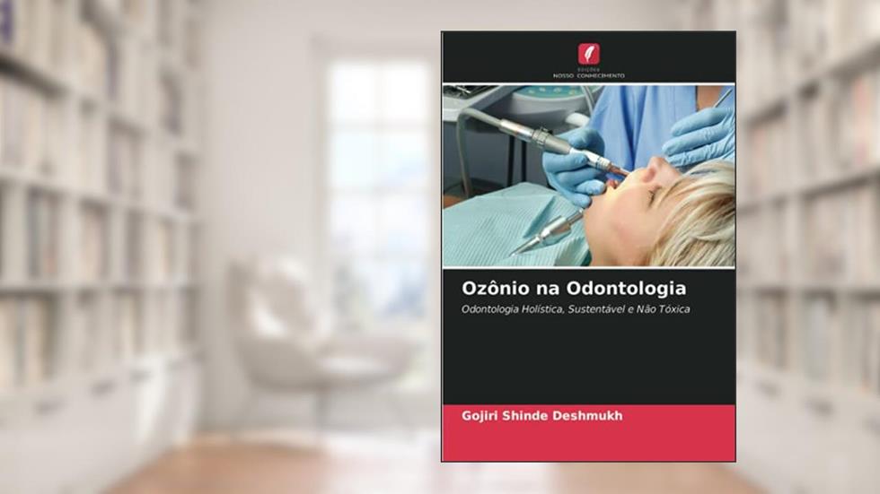 Ozônio na Odontologia: Odontologia Holística, Sustentável e Não Tóxica, do autor Gojiri Shinde Deshmukh