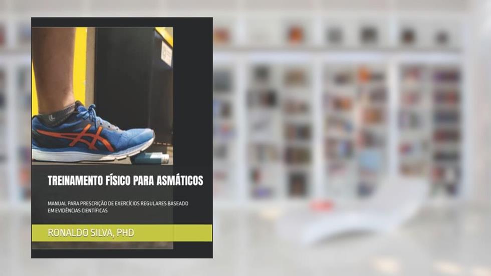 TREINAMENTO FÍSICO PARA ASMÁTICOS: MANUAL PARA PRESCRIÇÃO DE EXERCÍCIOS REGULARES BASEADO EM EVIDÊNCIAS CIENTÍFICAS (Portuguese Edition), do autor PHD, DR. RONALDO SILVA, APARECIDO DA