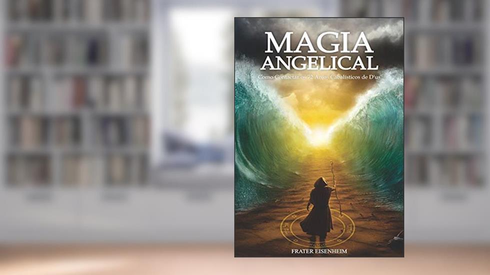 Magia Angelical: Como Contactar os 72 Anjos Cabalísticos De D´us, do autor Frater Eisenheim