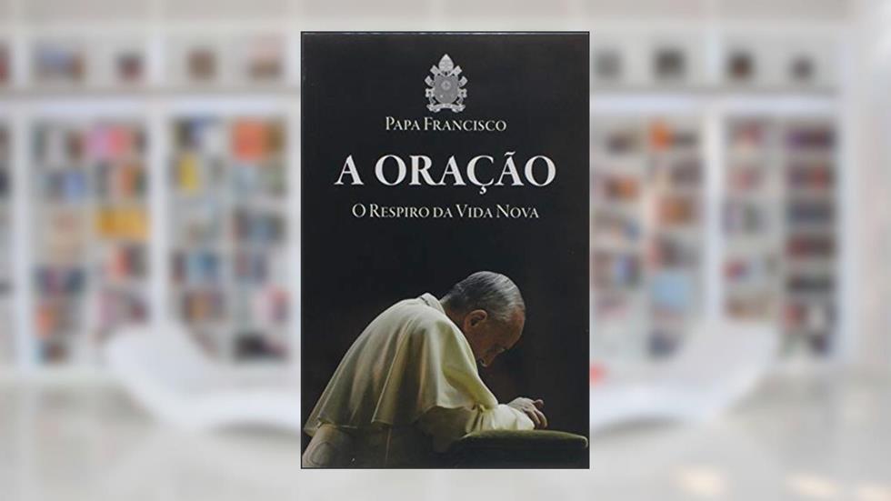 A Oração - o Respiro da Vida Nova, do autor Papa Francisco