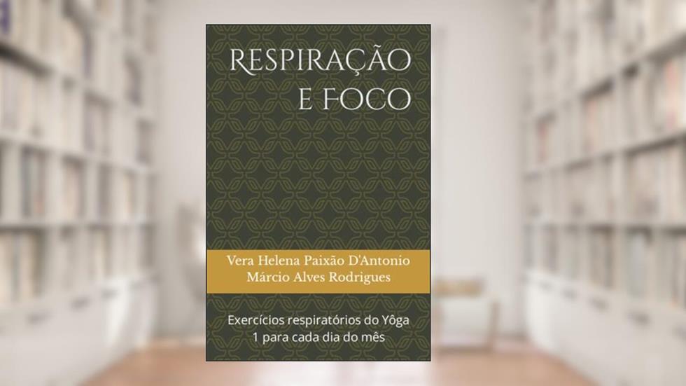Respiração e Foco: Exercícios respiratórios do Yoga 1 para cada dia do mês, do autor Vera Helena Pai Márcio Alves Rodrigues