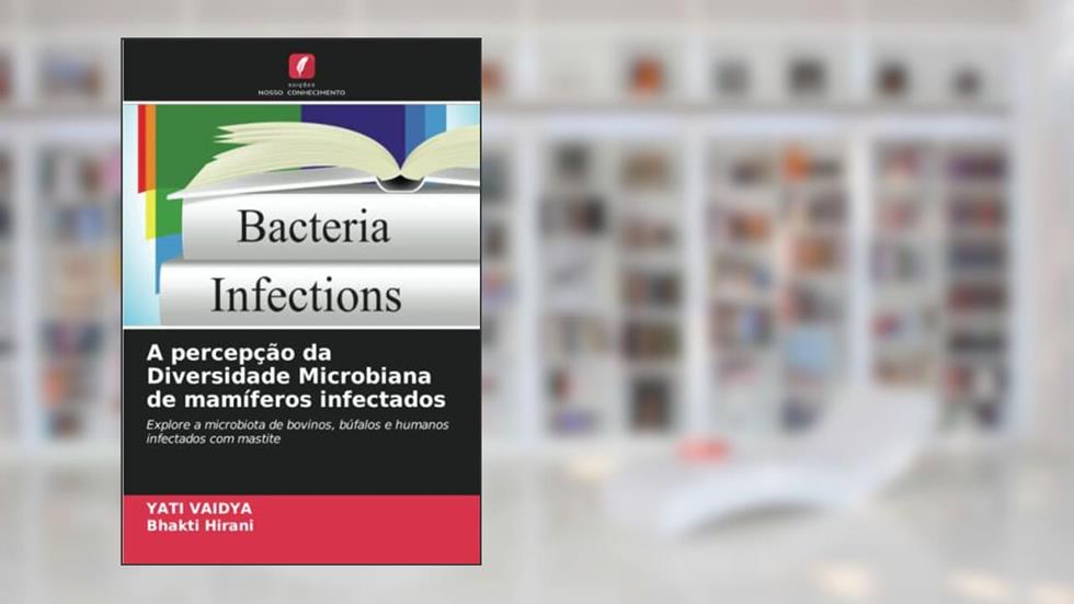 A percepção da Diversidade Microbiana de mamíferos infectados: Explore a microbiota de bovinos, búfalos e humanos infectados com mastite, do autor YATI VAIDYA; Bhakti Hirani