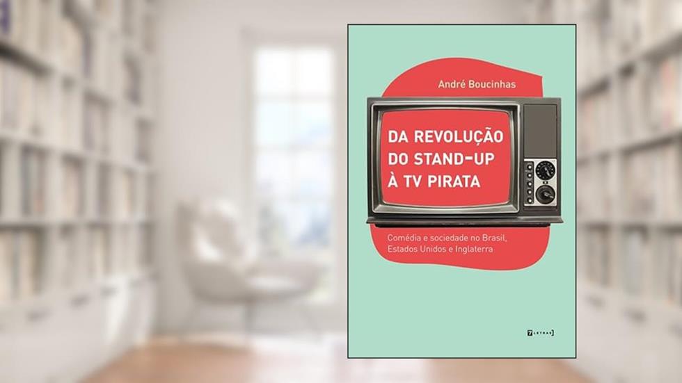 Da Revolução do Stand-up à TV Pirata: Comédia e Sociedade no Brasil, Estados Unidos e Inglaterra, do autor André Boucinhas