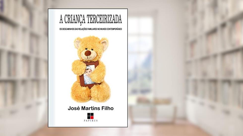 A Criança terceirizada: Os descaminhos das relações familiares no mundo contemporâneo, do autor José Martins Filho
