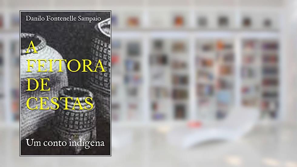 A FEITORA DE CESTAS: Um conto indígena, do autor Danilo Fontenelle Sampaio