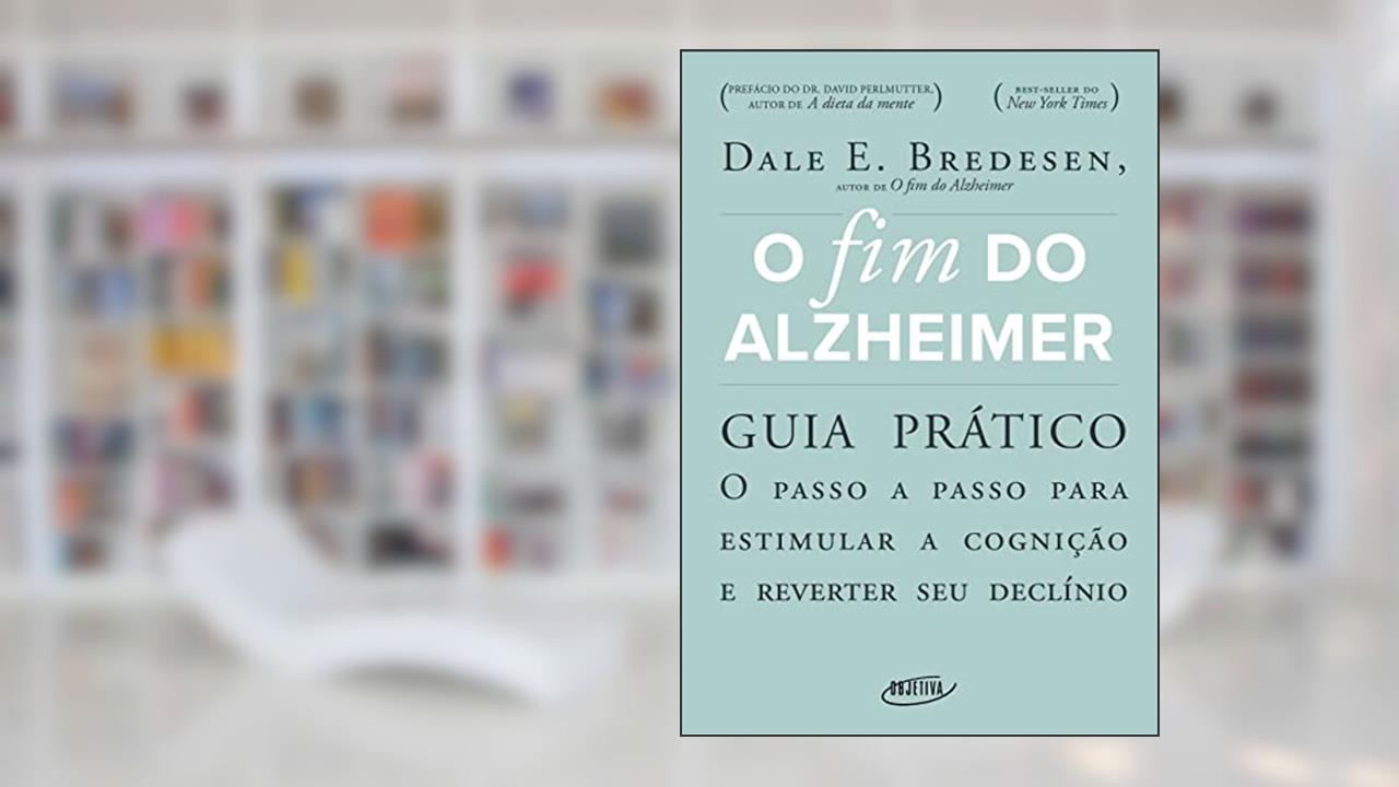 O fim do Alzheimer - guia prático: O passo a passo para estimular a cognição e reverter seu declínio, do autor Dale E. Bredesen