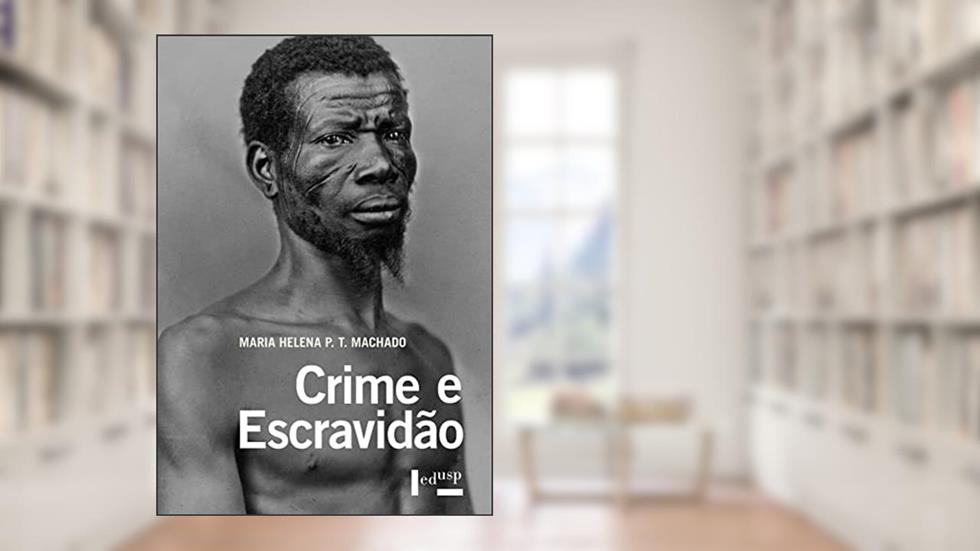 Crime e Escravidão: Trabalho, Luta e Resistência nas Lavouras Paulistas (1830-1888), do autor Maria Helena P. T. Machado