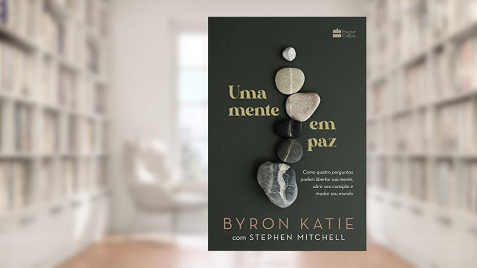 Uma mente em paz: Como quatro perguntas podem libertar sua mente, abrir seu coração e mudar seu mundo, do autor Byron Katie; Stephen Mitchell