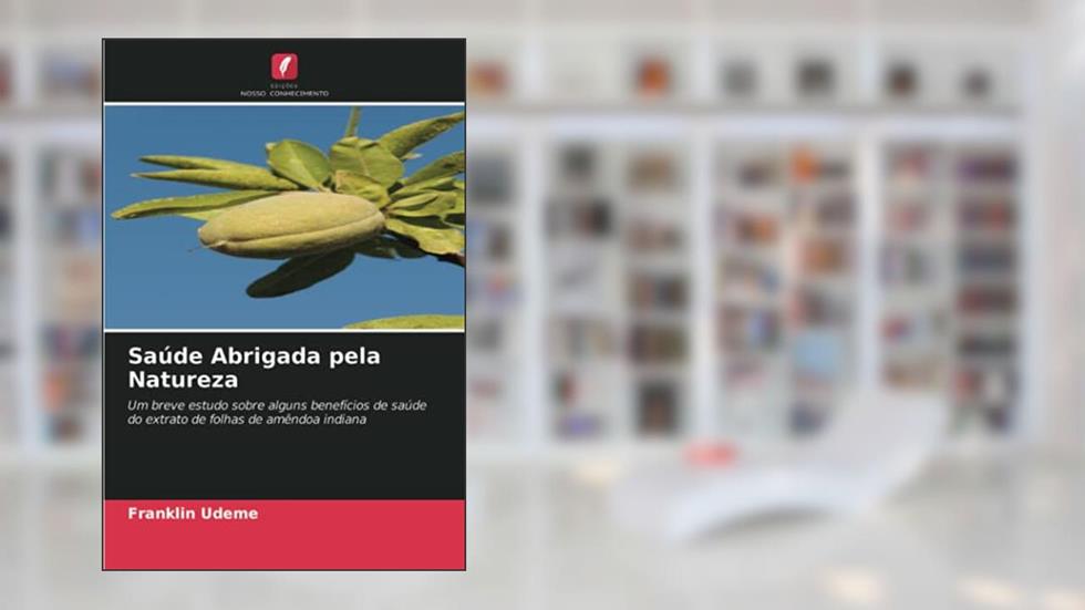 Saúde Abrigada pela Natureza: Um breve estudo sobre alguns benefícios de saúde do extrato de folhas de amêndoa indiana, do autor Franklin Udeme