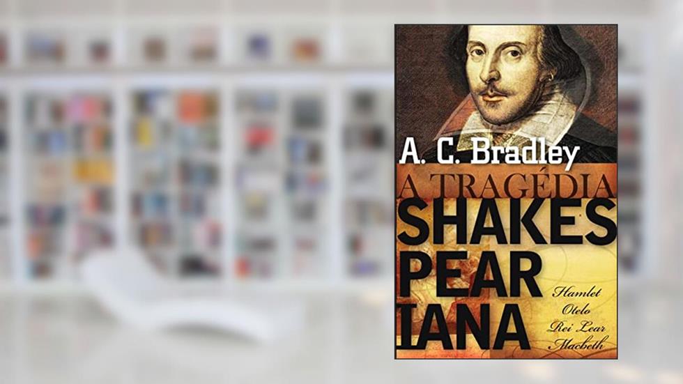 A tragédia Shakespeariana, do autor A. C. Bradley