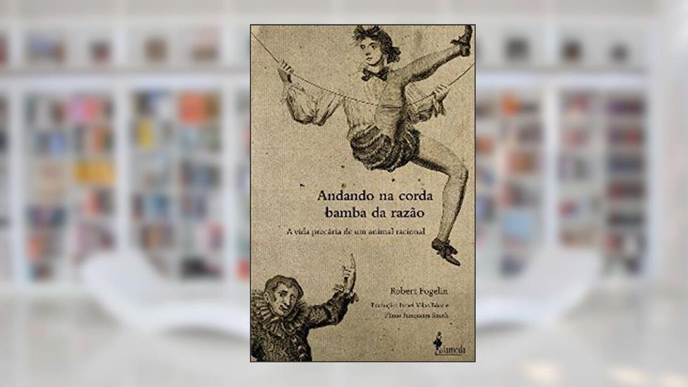 Andando na corda bamba da razão: a Vida Precária de um Animal Racional, do autor Robert Fogelin