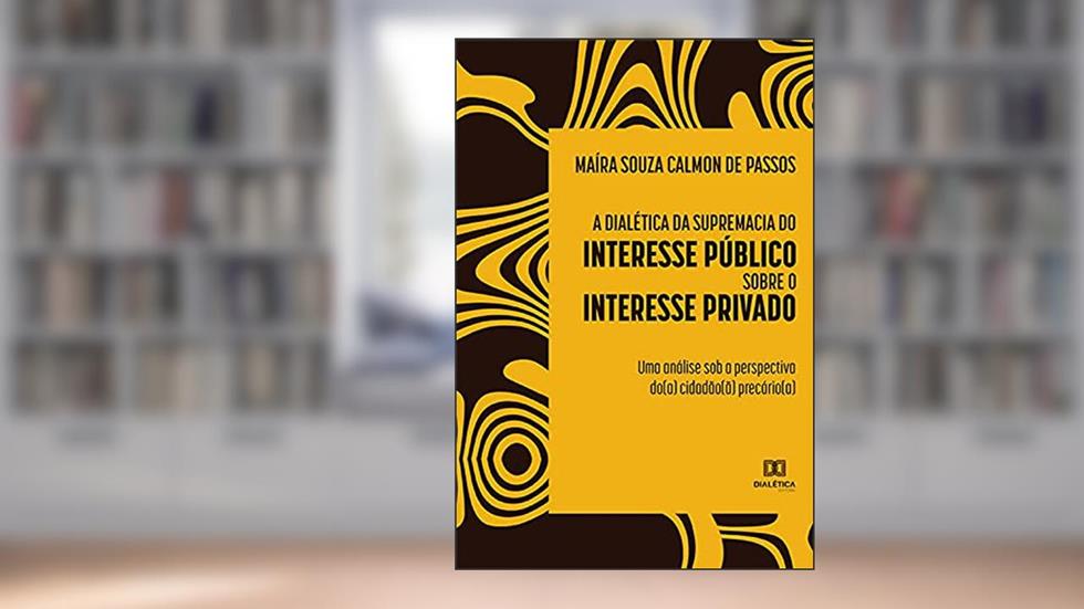 A dialética da supremacia do interesse público sobre o interesse privado: uma análise sob a perspectiva do(a) cidadão(ã) precário(a), do autor Maíra Souza Calmon de Passos
