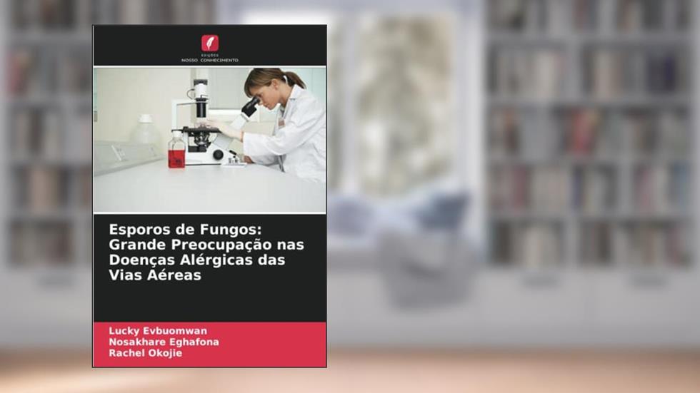 Esporos de Fungos: Grande Preocupação nas Doenças Alérgicas das Vias Aéreas, do autor Lucky Evbuomwan; Nosakhare Eghafona; Rachel Okojie