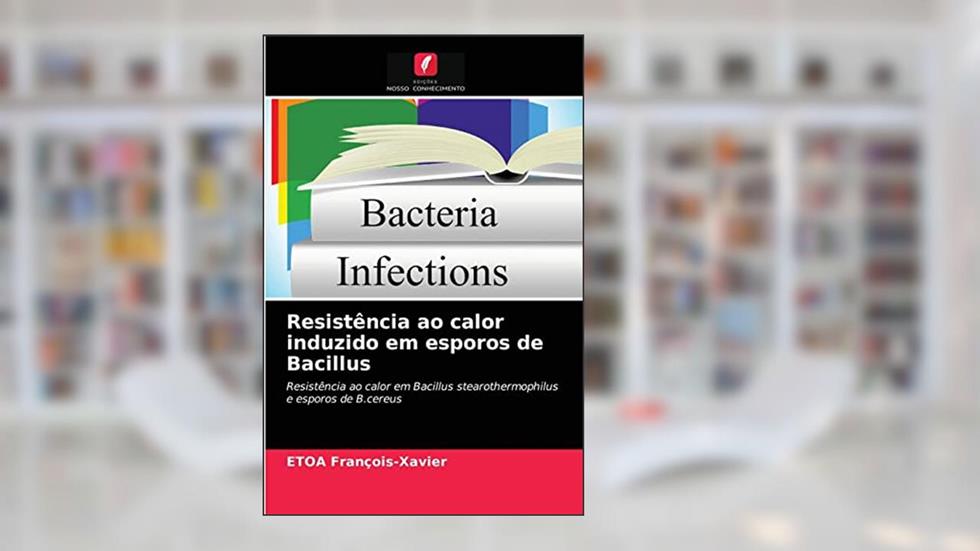 Resistência ao calor induzido em esporos de Bacillus: Resistência ao calor em Bacillus stearothermophilus e esporos de B.cereus, do autor ETOA François-Xavier