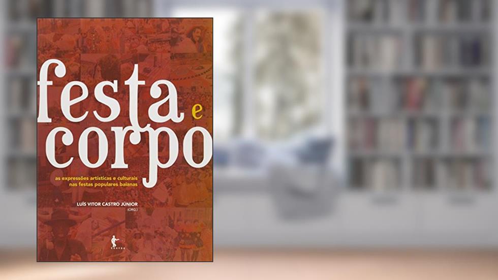 Festa e Corpo. As Expressões Artísticas e Culturais nas Festas Populares Baianas, do autor Luis Vitor Castro Junior