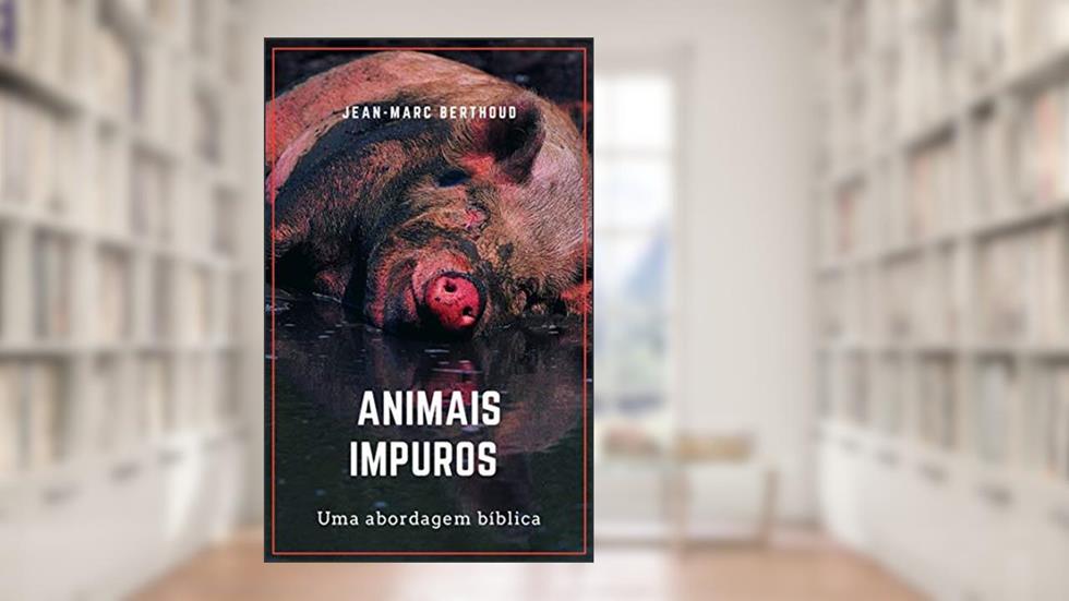 Animais impuros: uma análise bíblica, do autor Jean-Marc Berthoud