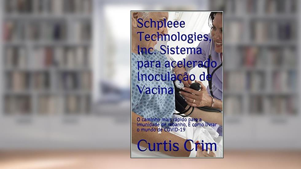 Schpleee Technologies, Inc. Sistema para acelerado Inoculação de Vacina: O caminho mais rápido para a imunidade de rebanho, E como livrar o mundo de COVID-19, do autor Curtis Crim