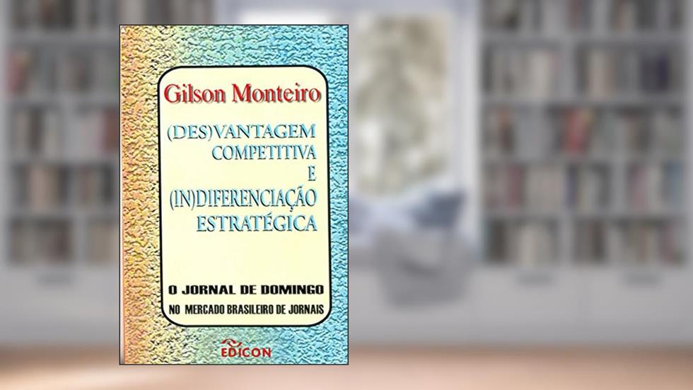 (Des)Vantagem Competitiva e (In)Diferenciação Estratégica, do autor Gilson Monterio