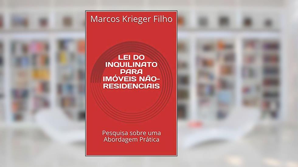 LEI DO INQUILINATO PARA IMÓVEIS NÃO-RESIDENCIAIS: Pesquisa sobre uma Abordagem Prática, do autor Marcos Krieger Filho