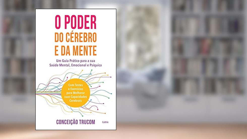 O Poder do Cérebro e da Mente: um Guia Prático Para sua Saúde Mental, Psíquica e Emocional. com Testes e Exercícios Para Melhorar sua Capacidade Cerebral., do autor Conceição Trucom