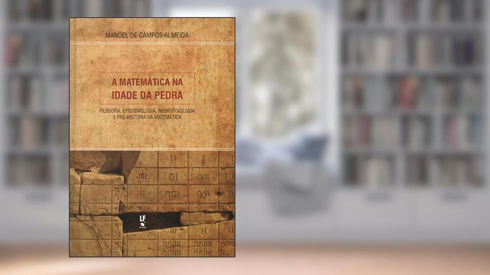 A matemática na idade da pedra: fi losofi a, epistemologia, neurofi siologia e pré-história da matemática, do autor Manoel de Campos Almeida