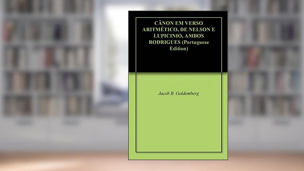 CÂNON EM VERSO ARITMÉTICO, DE NELSON E LUPICINIO, AMBOS RODRIGUES, do autor Jacob B. Goldemberg
