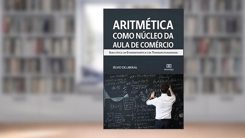Aritmética como núcleo da aula de comércio: sob a ótica da etnomatemática e da transdisciplinaridade, do autor Sílvio de Liberal