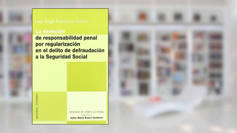 La exención de responsabilidad penal por regularización en el delito de defraudación a la Seguridad Social, do autor José Ángel Brandariz García