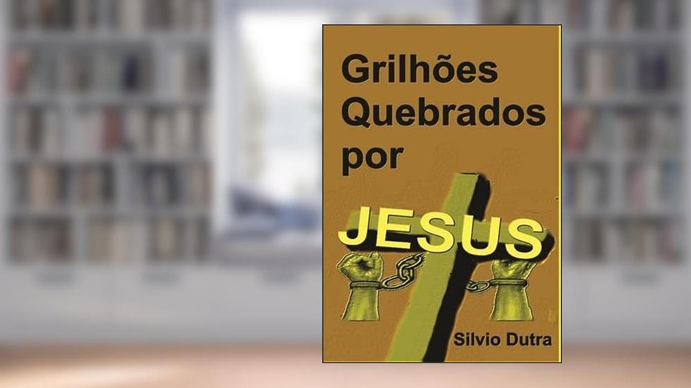 Grilhoes Quebrados por Jesus, do autor Silvio Dutra