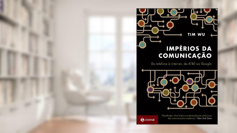 Impérios da comunicação: Do telefone à internet, da AT&T ao Google, do autor Tim Wu