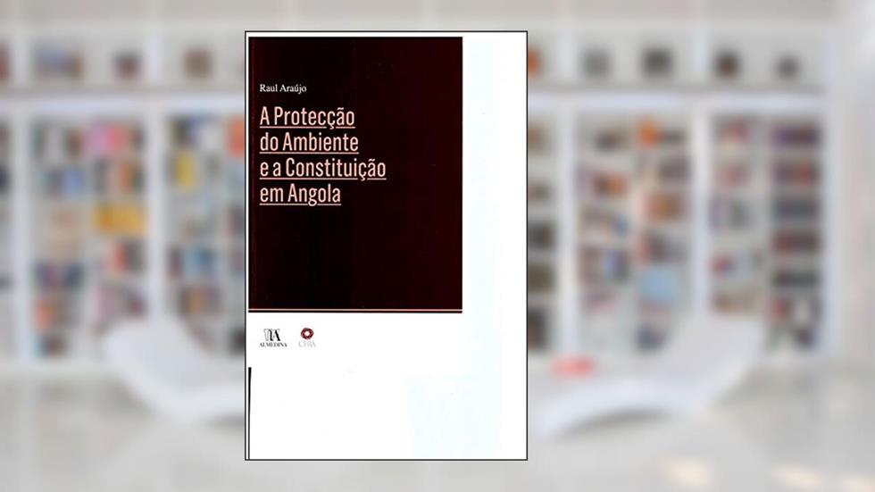 A Protecção do Ambiente e a Constituição em Angola, do autor Raul Araújo