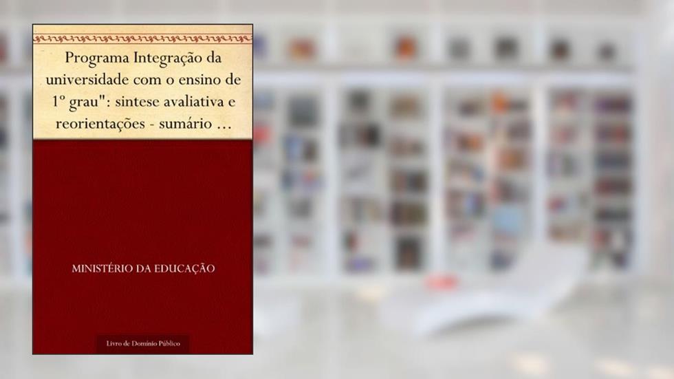Programa Integração da universidade com o ensino de 1º grau": sintese avaliativa e reorientações - sumário dos debates da comissão responsável pelo redimensionamento do programa.", do autor Ministério da Educação