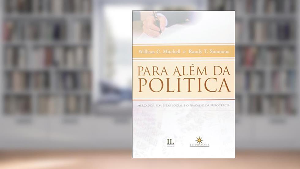 Para Além da Política. Mercados, Bem-estar Social e o Fracasso da Burocracia, do autor William C. Mitchell